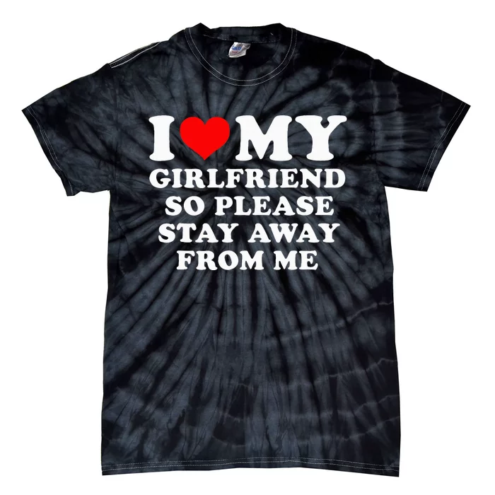 I Love My Girlfriend So Please Stay Away From Me Funny GF Tie-Dye T-Shirt