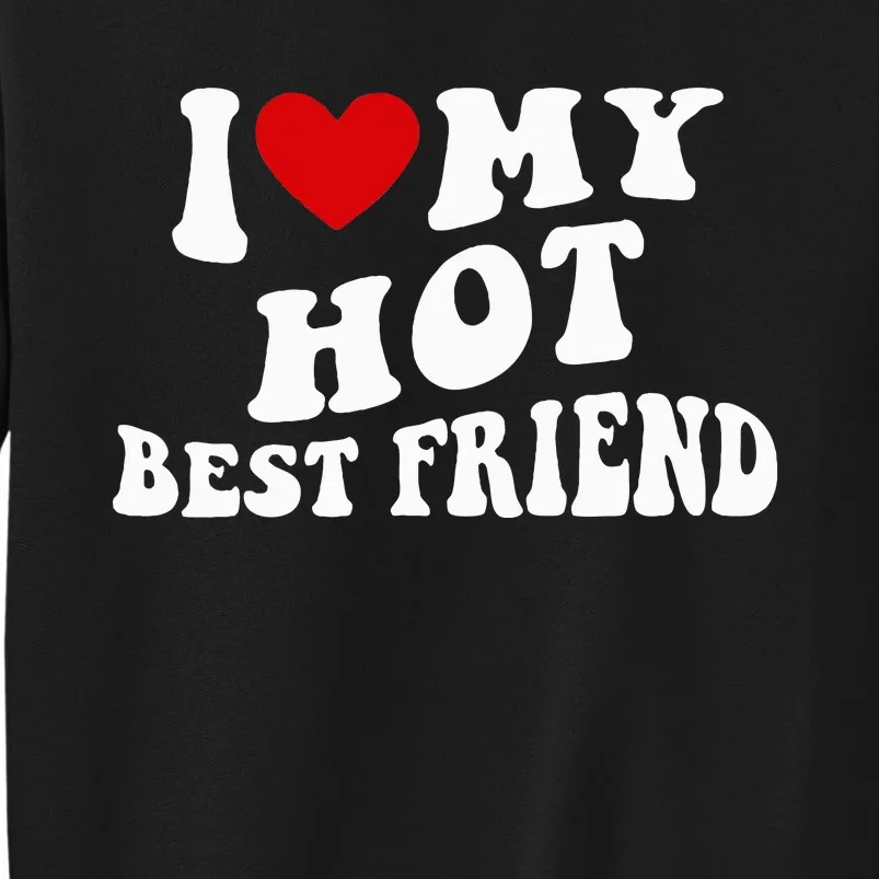 I Love My Hot Best Friend Funny Quotes Tall Sweatshirt