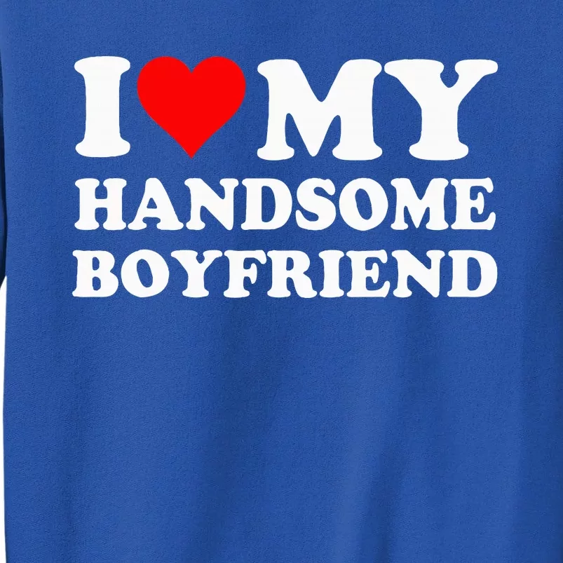 I Love My Handsome Boyfriend I Heart My Handsome Boyfriend Tall Sweatshirt