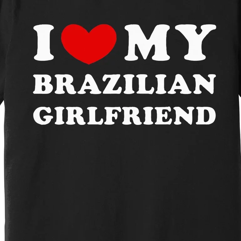 I Love My Brazilian Girlfriend Premium T-Shirt