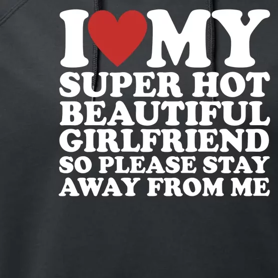 I Love My Super Hot Beautiful Girlfriend So Please Stay Away From Me Performance Fleece Hoodie