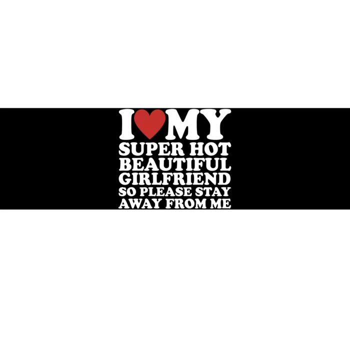 I Love My Super Hot Beautiful Girlfriend So Please Stay Away From Me Bumper Sticker