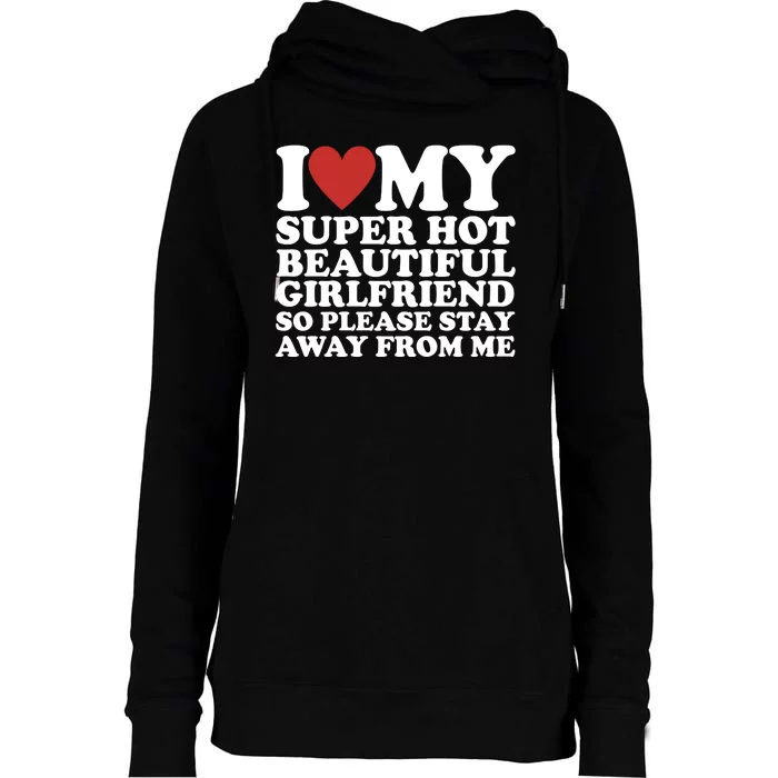 I Love My Super Hot Beautiful Girlfriend So Please Stay Away From Me Womens Funnel Neck Pullover Hood