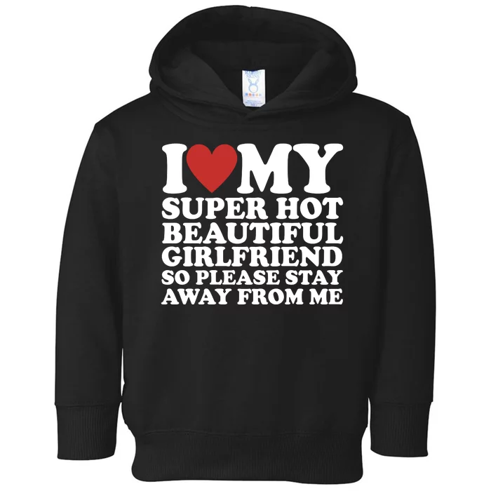 I Love My Super Hot Beautiful Girlfriend So Please Stay Away From Me Toddler Hoodie