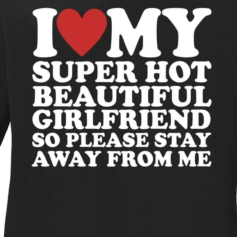 I Love My Super Hot Beautiful Girlfriend So Please Stay Away From Me Ladies Long Sleeve Shirt