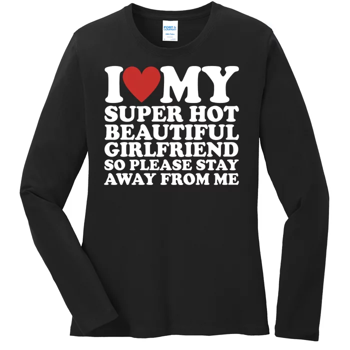 I Love My Super Hot Beautiful Girlfriend So Please Stay Away From Me Ladies Long Sleeve Shirt