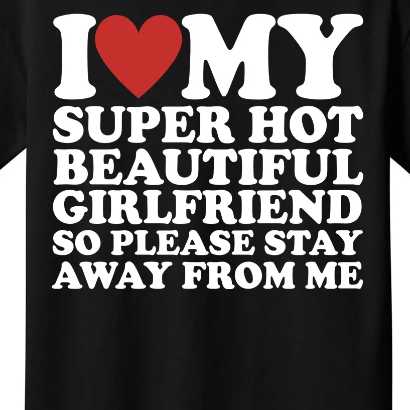 I Love My Super Hot Beautiful Girlfriend So Please Stay Away From Me Kids T-Shirt