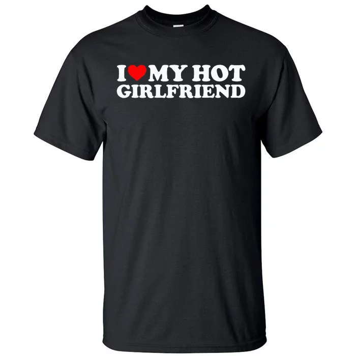 I Love My Hot Girlfriend I Heart My Hot Girlfriend Tall T-Shirt