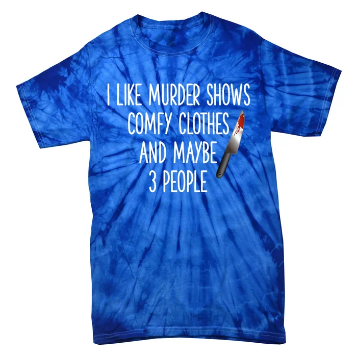 I Like Murder Shows Comfy Clothes And Maybe Three People Great Gift Tie-Dye T-Shirt