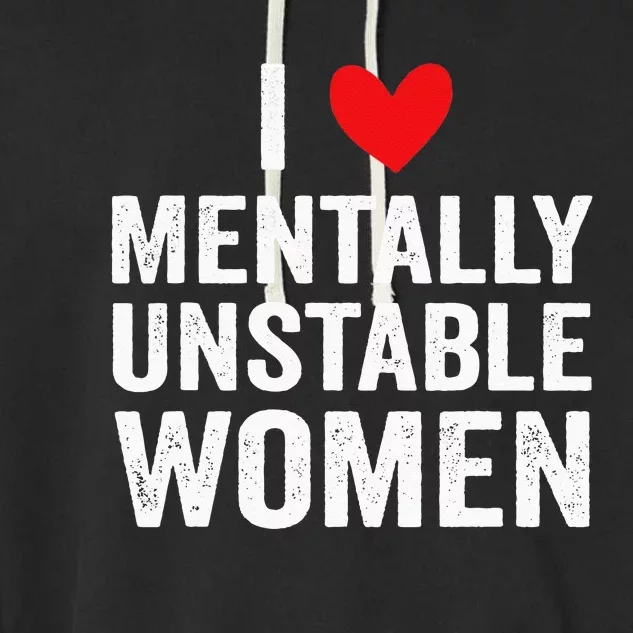 I Love Mentally Unstable Women Funny Ironic Meme Garment-Dyed Fleece Hoodie