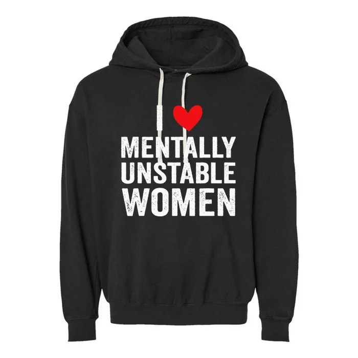 I Love Mentally Unstable Women Funny Ironic Meme Garment-Dyed Fleece Hoodie