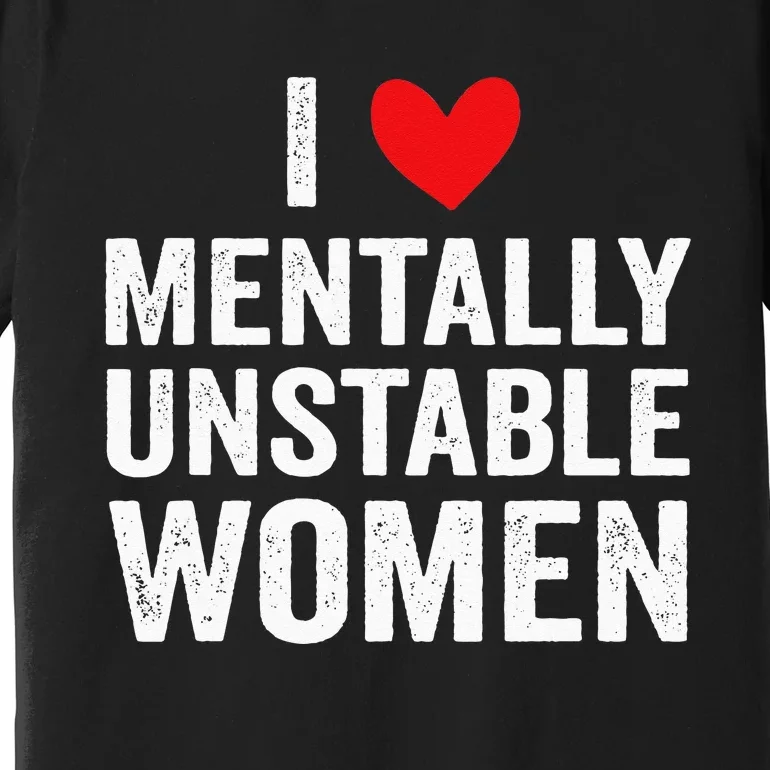 I Love Mentally Unstable Women Funny Ironic Meme Premium T-Shirt