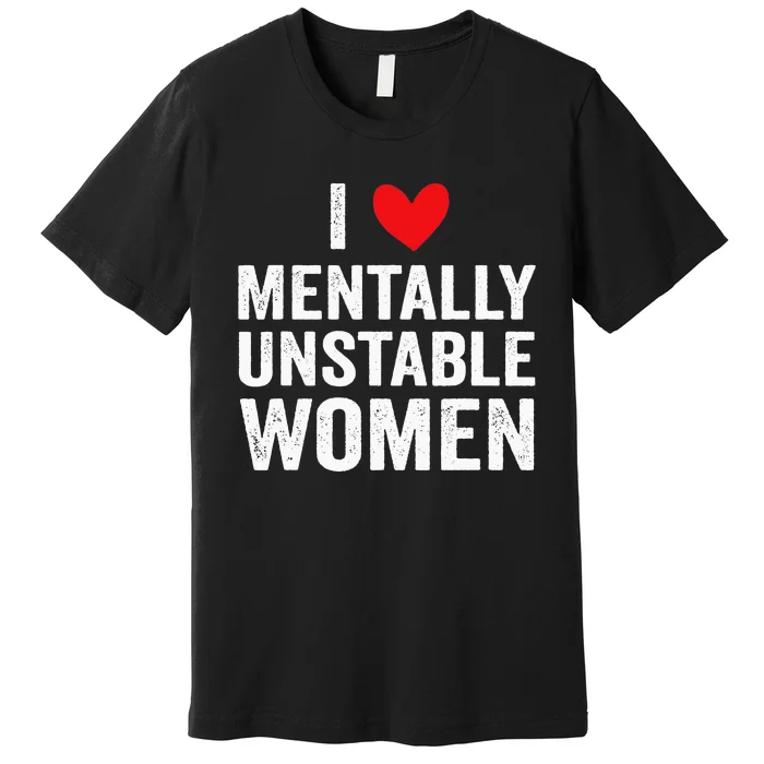 I Love Mentally Unstable Women Funny Ironic Meme Premium T-Shirt