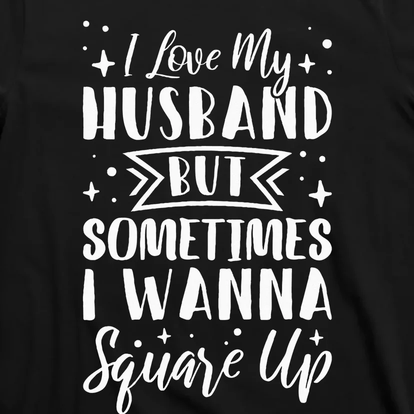 I Love My Husband But Sometimes I Wanna Square Up T-Shirt