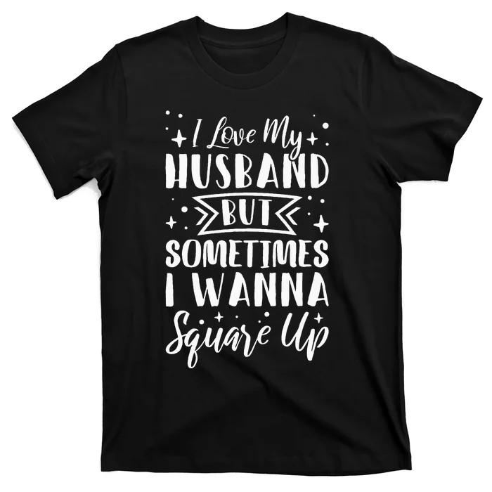 I Love My Husband But Sometimes I Wanna Square Up T-Shirt