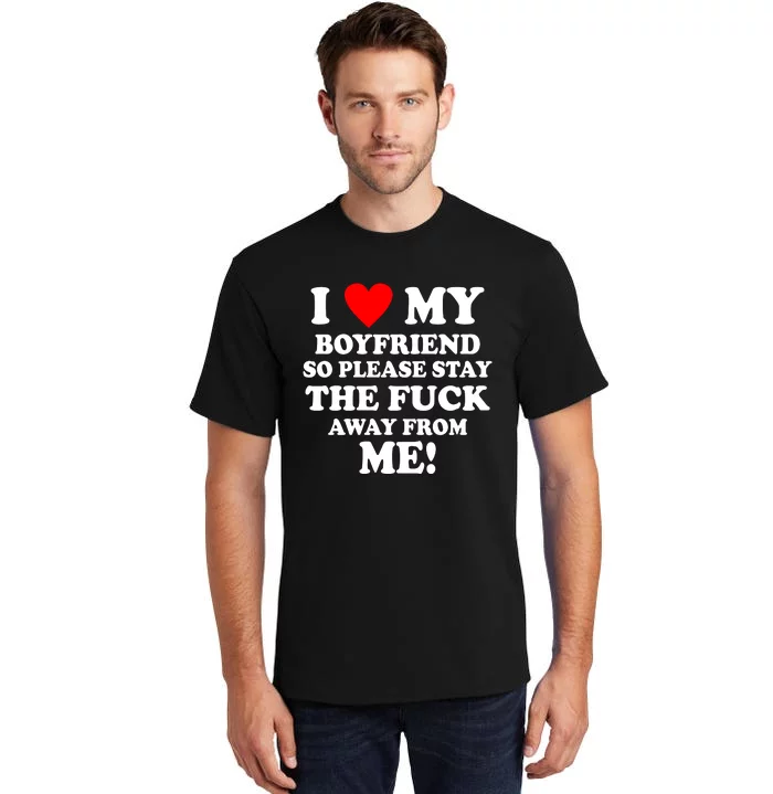 I Love My Boyfriend So Please Stay The F Away From Me Funny Tall T-Shirt