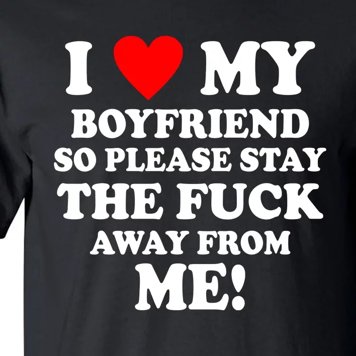 I Love My Boyfriend So Please Stay The F Away From Me Funny Tall T-Shirt