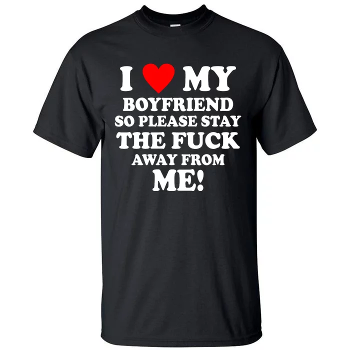 I Love My Boyfriend So Please Stay The F Away From Me Funny Tall T-Shirt