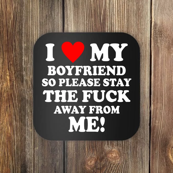 I Love My Boyfriend So Please Stay The F Away From Me Funny Coaster