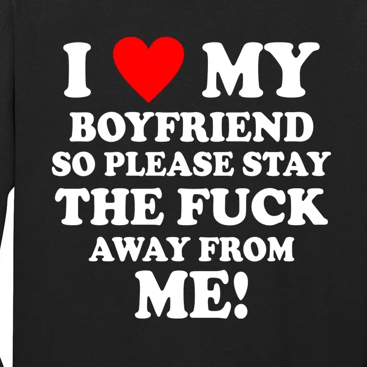 I Love My Boyfriend So Please Stay The F Away From Me Funny Tall Long Sleeve T-Shirt