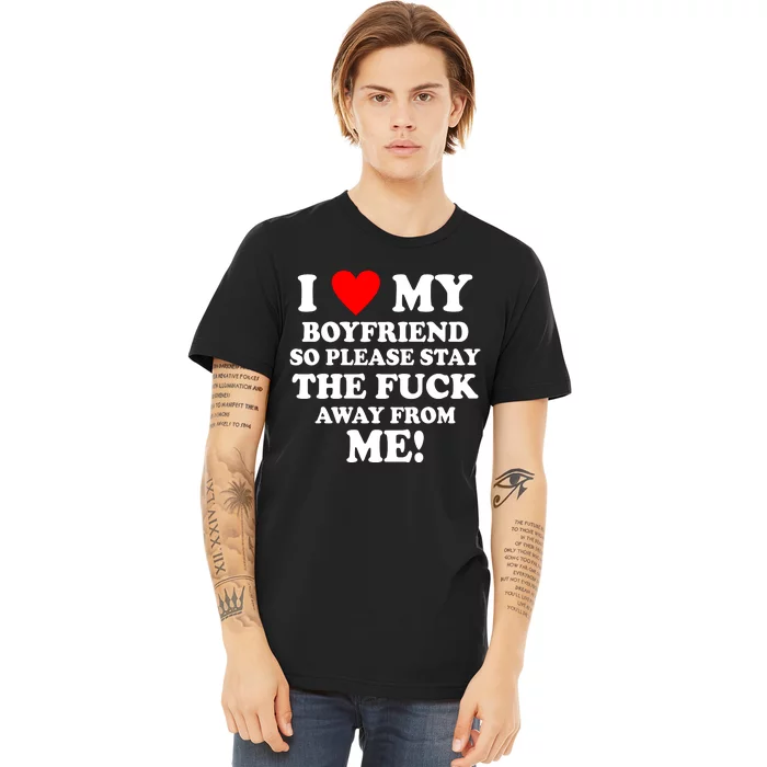 I Love My Boyfriend So Please Stay The F Away From Me Funny Premium T-Shirt