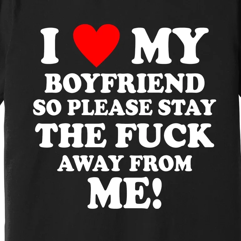 I Love My Boyfriend So Please Stay The F Away From Me Funny Premium T-Shirt