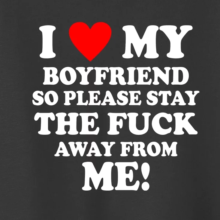 I Love My Boyfriend So Please Stay The F Away From Me Funny Toddler T-Shirt