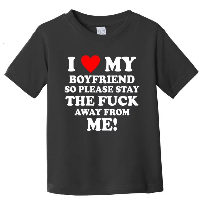 I Love My Boyfriend So Please Stay The F Away From Me Funny Toddler T-Shirt