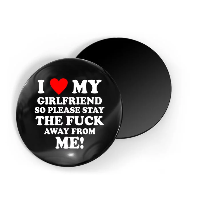 I Love My Girlfriend So Please Stay The F Away From Me Funny Magnet