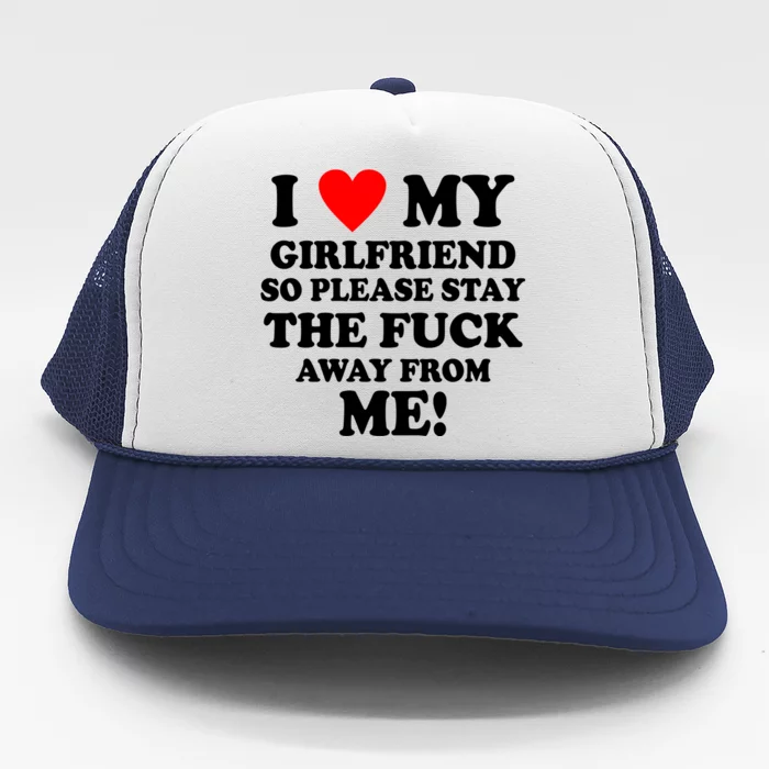 I Love My Girlfriend So Please Stay The F Away From Me Funny Trucker Hat