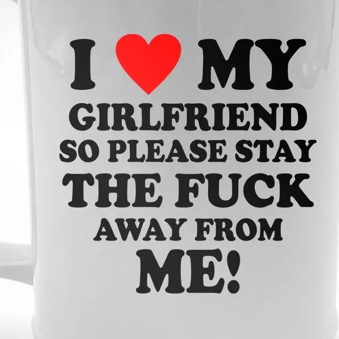 I Love My Girlfriend So Please Stay The F Away From Me Funny Front & Back Beer Stein