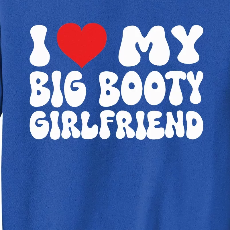 I Love My Big Booty Girlfriend I Heart My Girlfriend Tall Sweatshirt