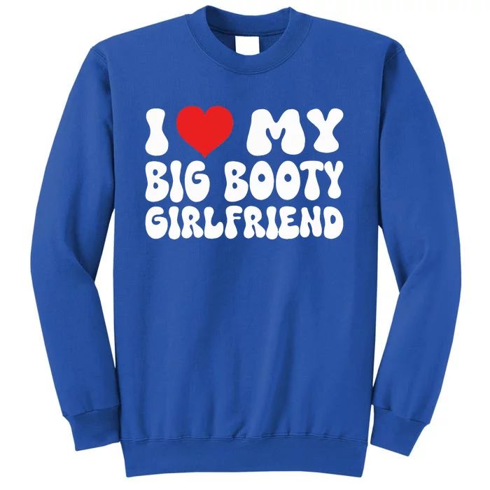 I Love My Big Booty Girlfriend I Heart My Girlfriend Tall Sweatshirt