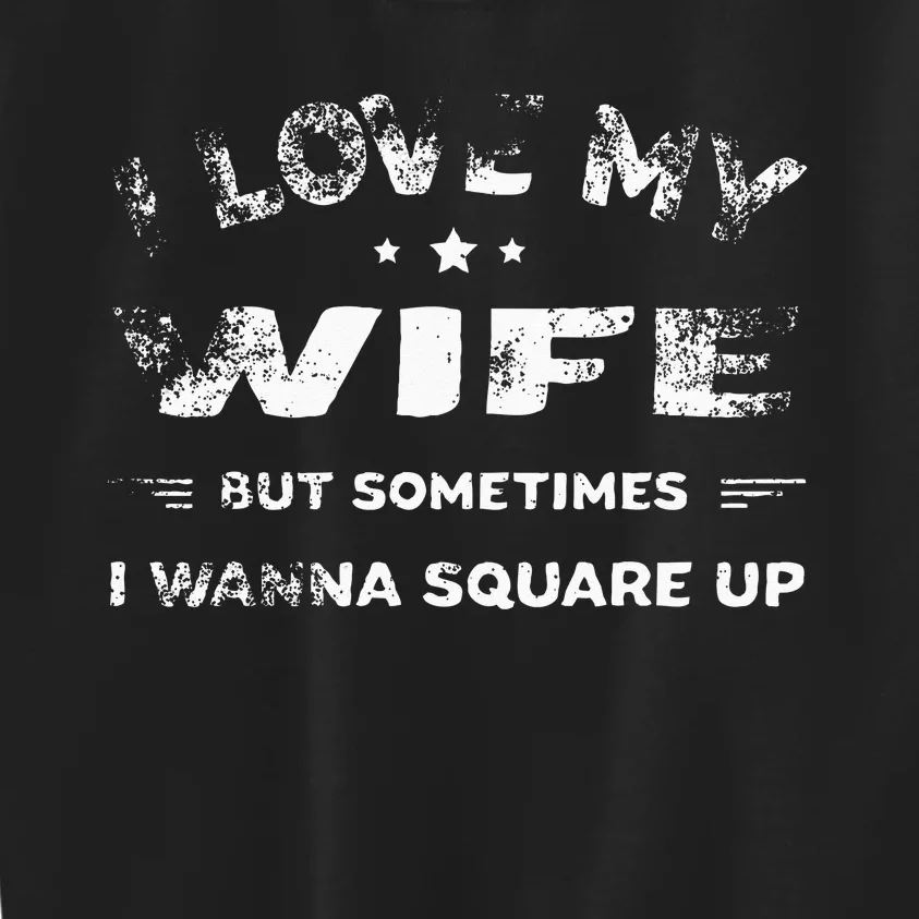 I Love My Wife But Sometimes I Wanna Square Up Wife Kids Sweatshirt