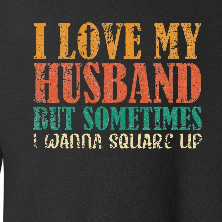 I Love My Husband But Sometimes I Wanna Square Up funny wife Toddler Sweatshirt