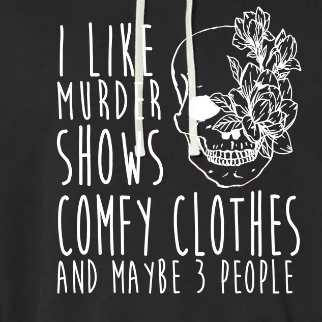 I Like Murder Shows Comfy Clothes And Maybe 3 People Garment-Dyed Fleece Hoodie