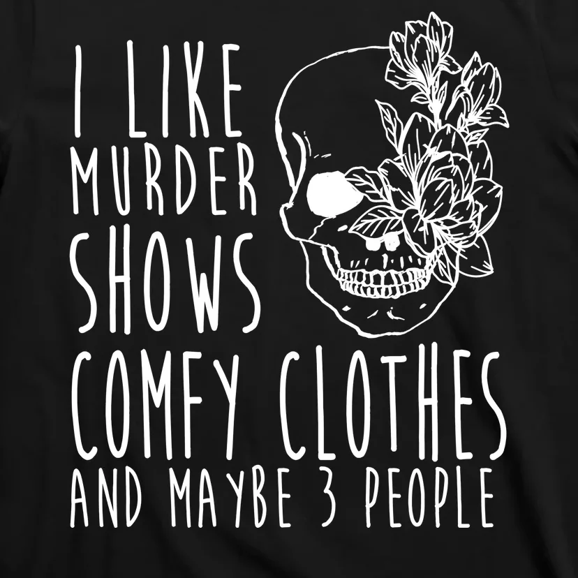 I Like Murder Shows Comfy Clothes And Maybe 3 People T-Shirt