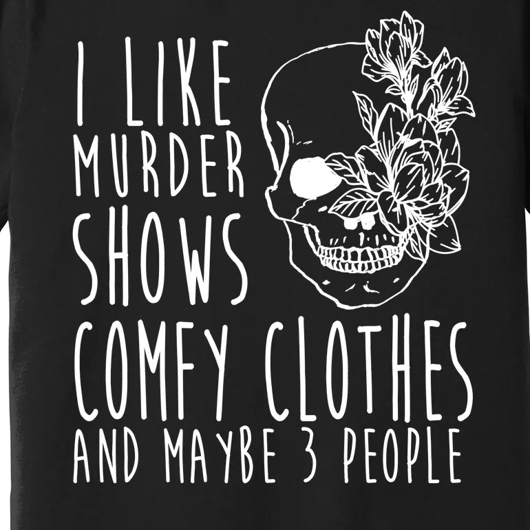 I Like Murder Shows Comfy Clothes And Maybe 3 People Premium T-Shirt