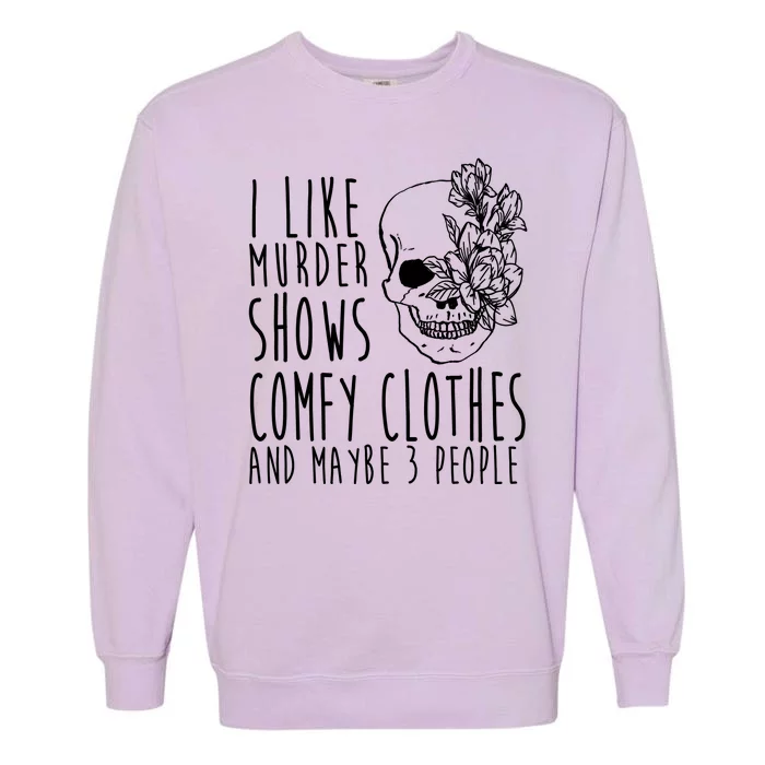 I Like Murder Shows Comfy Clothes And Maybe 3 People Garment-Dyed Sweatshirt