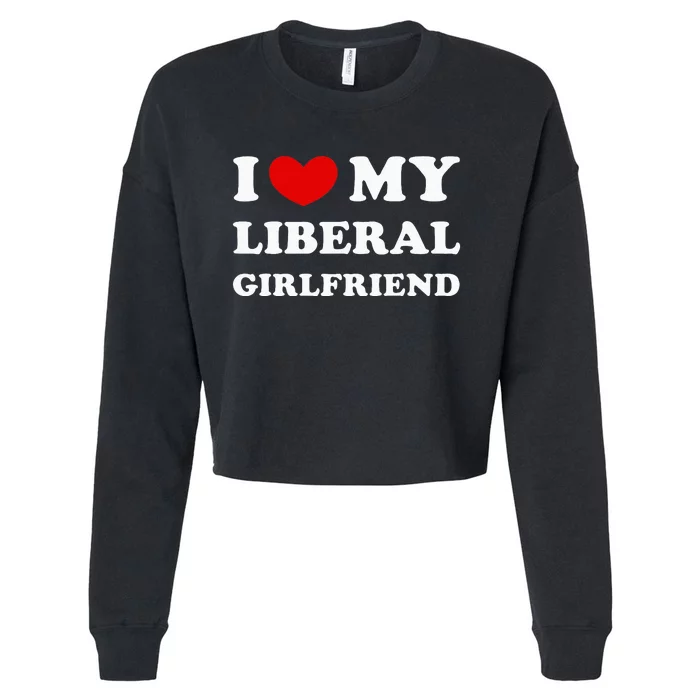 I Love My Liberal Girlfriend Cropped Pullover Crew