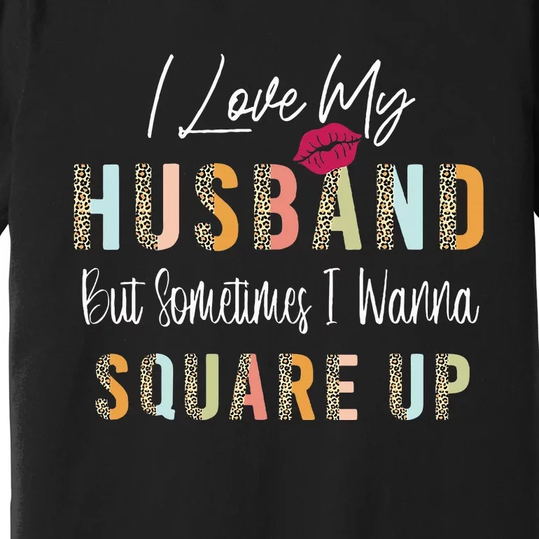 I Love My Husband But Sometimes I Wanna Square Up Premium T-Shirt