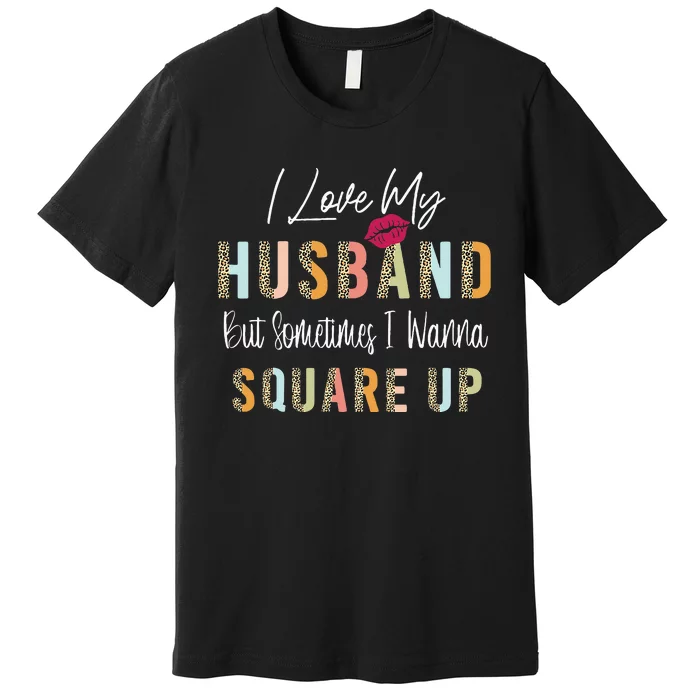 I Love My Husband But Sometimes I Wanna Square Up Premium T-Shirt