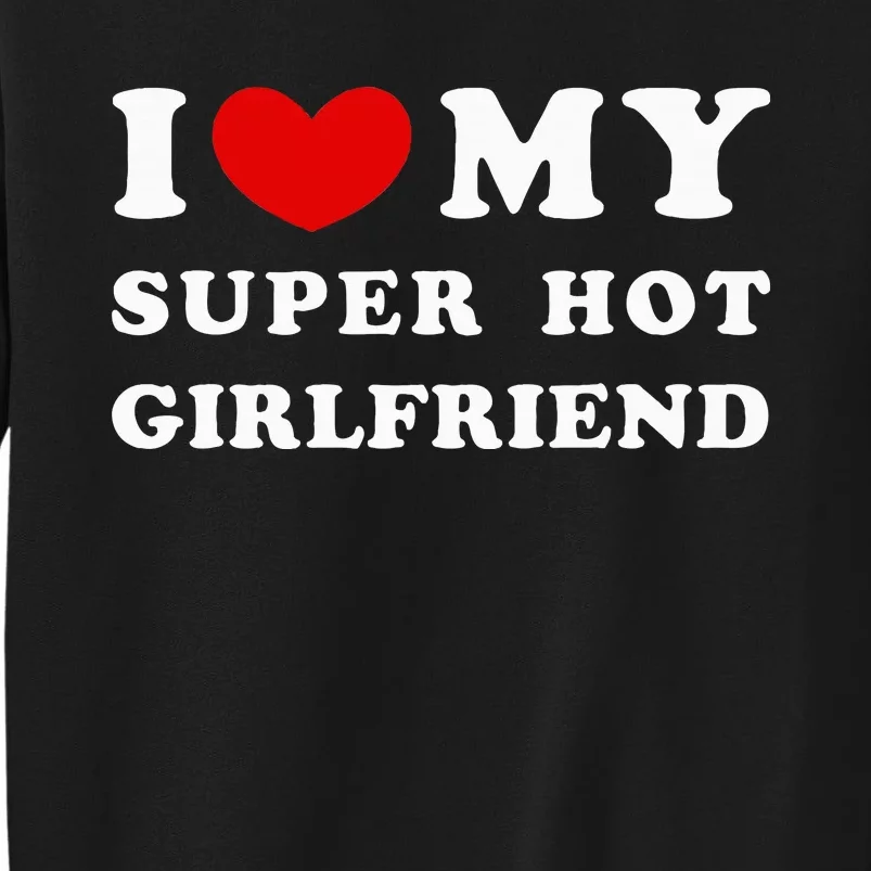 I Love My Super Hot Girlfriend I Heart My Girlfriend Tall Sweatshirt