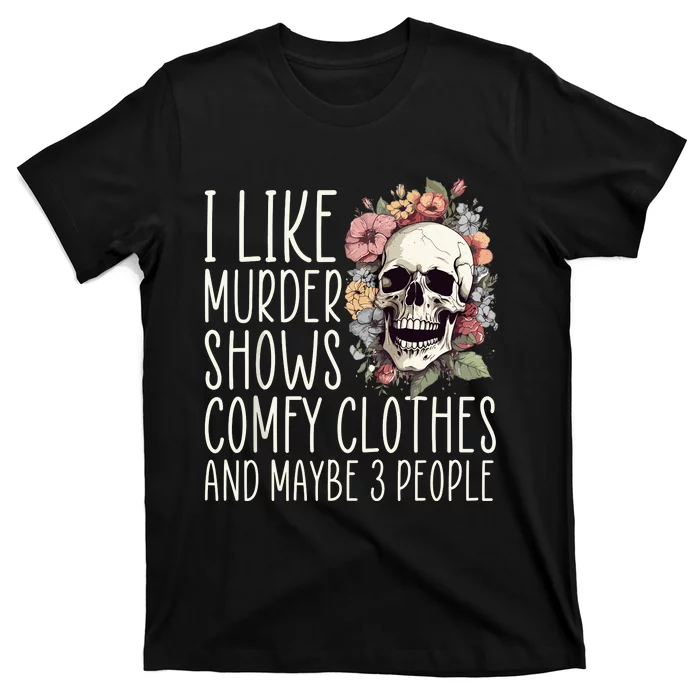 I Like Murder Shows Comfy Clothes And Maybe 3 People Floral T-Shirt