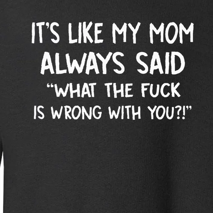 ItS Like My Mom Always Said What The Fuck Is Wrong With You Toddler Sweatshirt