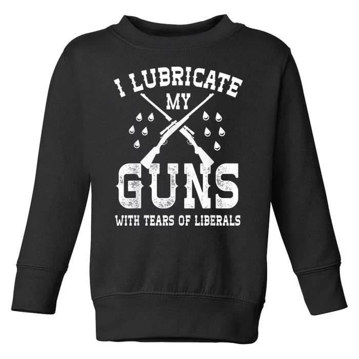 I Lubricate My Guns With Tears Of Liberals Toddler Sweatshirt