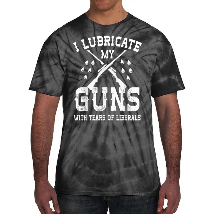 I Lubricate My Guns With Tears Of Liberals Tie-Dye T-Shirt