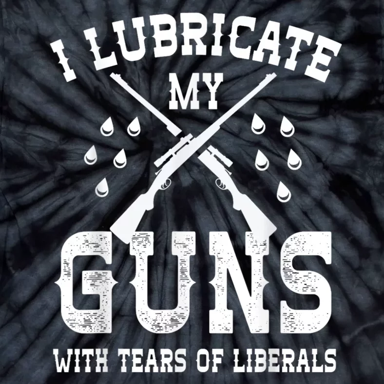 I Lubricate My Guns With Tears Of Liberals Tie-Dye T-Shirt