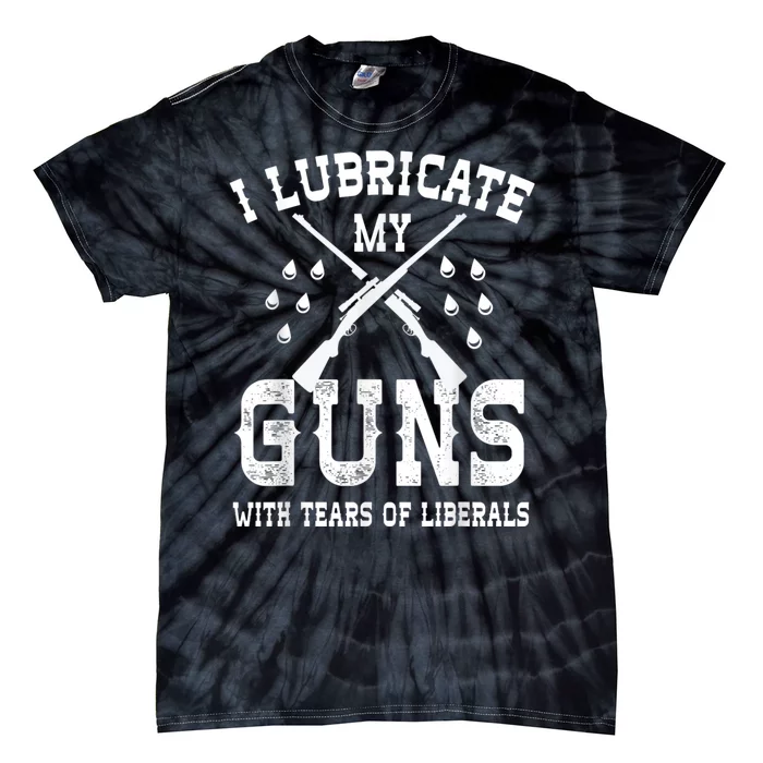 I Lubricate My Guns With Tears Of Liberals Tie-Dye T-Shirt