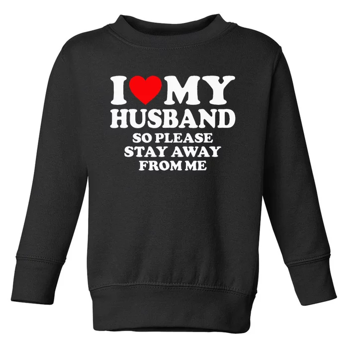 I Love My Husband I Love My Hot Husband So Stay Away Toddler Sweatshirt